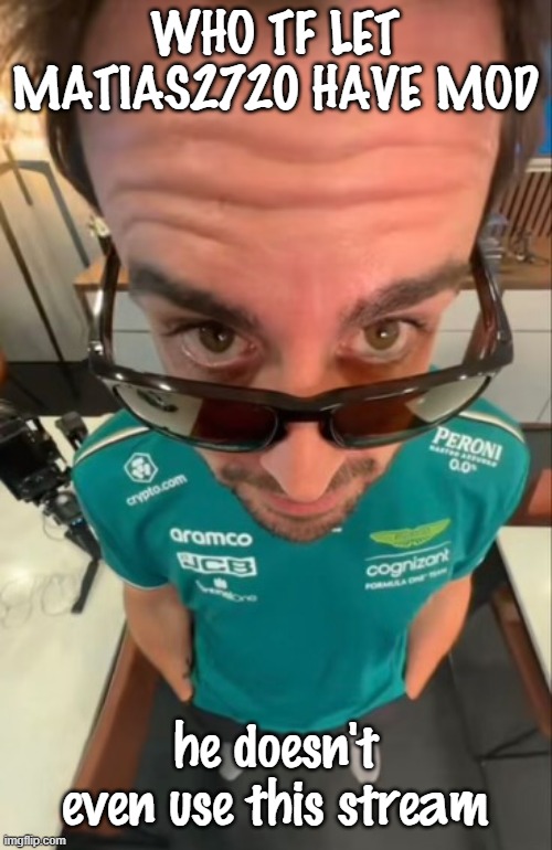 krewfam... | WHO TF LET MATIAS2720 HAVE MOD; he doesn't even use this stream | image tagged in fernando alonso | made w/ Imgflip meme maker