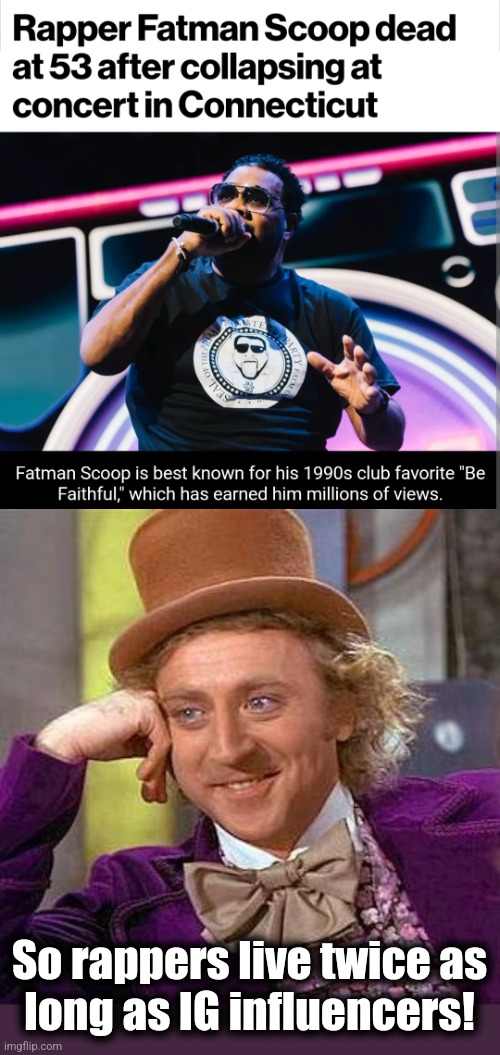 So rappers live twice as
long as IG influencers! | image tagged in memes,creepy condescending wonka,fatman scoop,rappers,instagram,choose wisely | made w/ Imgflip meme maker