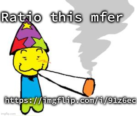 PartyNoob smoking a fat blunt | Ratio this mfer; https://imgflip.com/i/91z6ec | image tagged in partynoob smoking a fat blunt | made w/ Imgflip meme maker