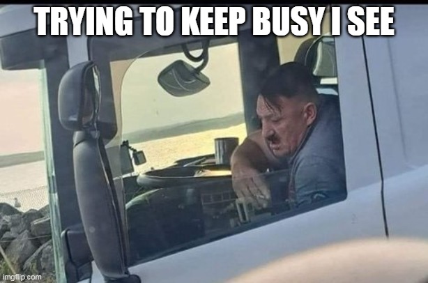 Hitler driving | TRYING TO KEEP BUSY I SEE | image tagged in hitler driving,hitler,driving,world war 2,dark humor | made w/ Imgflip meme maker