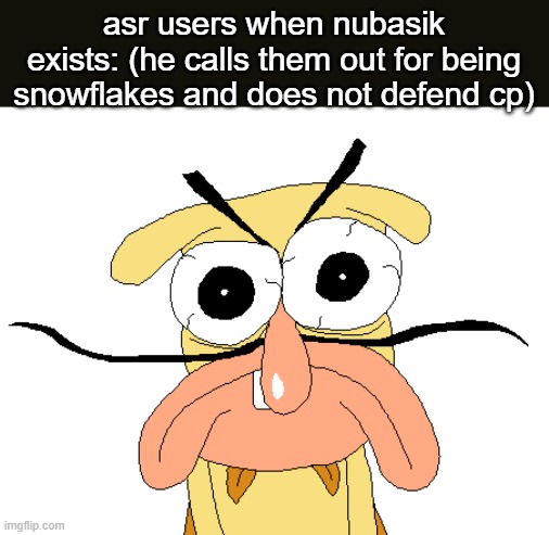 Angry Noise | asr users when nubasik exists: (he calls them out for being snowflakes and does not defend cp) | image tagged in angry noise | made w/ Imgflip meme maker