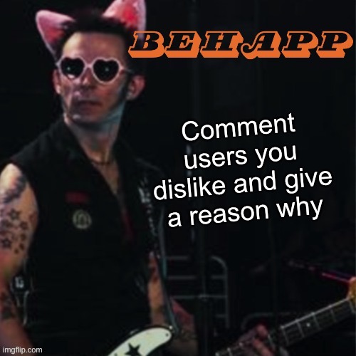 Behapp | Comment users you dislike and give a reason why | image tagged in behapp | made w/ Imgflip meme maker