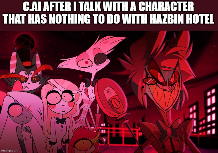 HAZBIN IS F#CKING TRASH OMFG | C.AI AFTER I TALK WITH A CHARACTER THAT HAS NOTHING TO DO WITH HAZBIN HOTEL | made w/ Imgflip meme maker