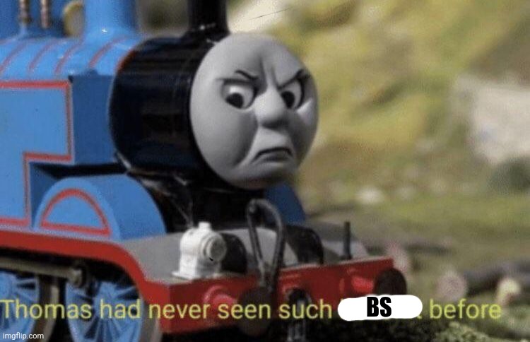 thomas has never seen such bs before | BS | image tagged in thomas has never seen such bs before | made w/ Imgflip meme maker