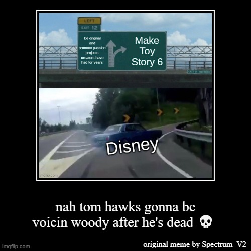 disney just loves sequels | nah tom hawks gonna be voicin woody after he's dead ? | original meme by Spectrum_V2 | image tagged in funny,demotivationals,bruh | made w/ Imgflip demotivational maker