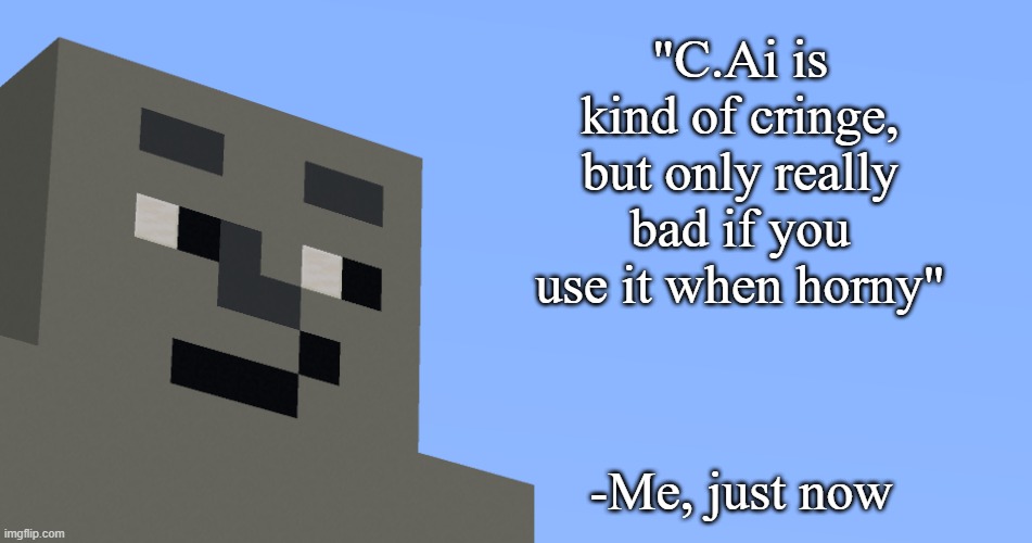 the notable one says. | "C.Ai is kind of cringe, but only really bad if you use it when horny"; -Me, just now | image tagged in the notable one says | made w/ Imgflip meme maker