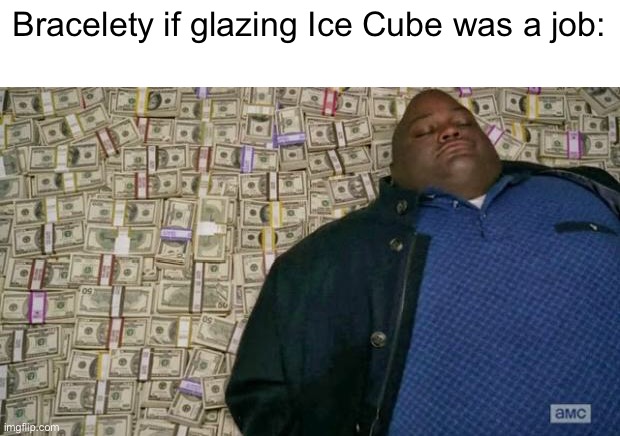 huell money | Bracelety if glazing Ice Cube was a job: | image tagged in huell money | made w/ Imgflip meme maker