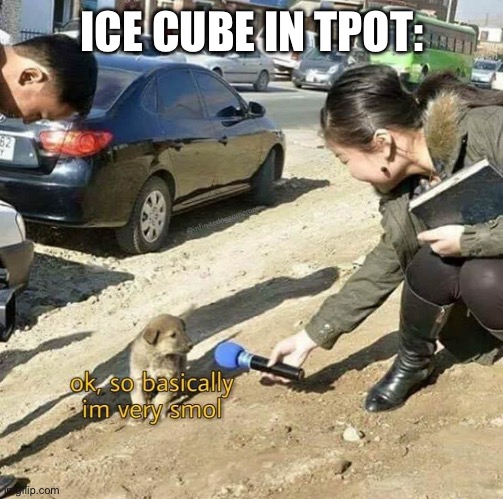 I'm very smoll | ICE CUBE IN TPOT: | image tagged in i'm very smoll | made w/ Imgflip meme maker