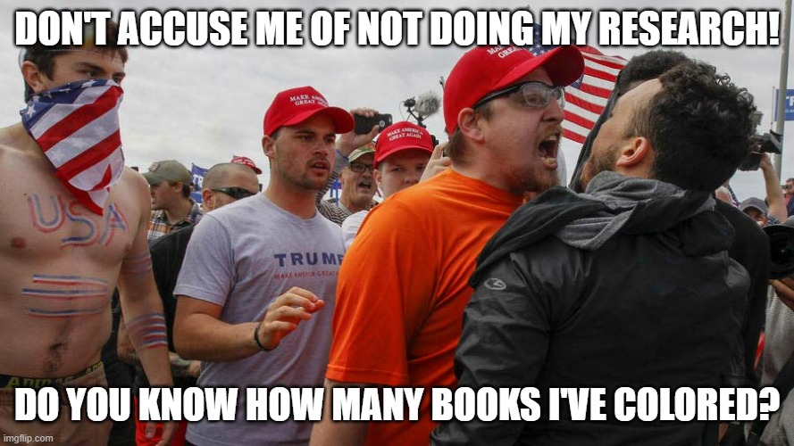 Connecting the Dots | DON'T ACCUSE ME OF NOT DOING MY RESEARCH! DO YOU KNOW HOW MANY BOOKS I'VE COLORED? | image tagged in angry red cap | made w/ Imgflip meme maker