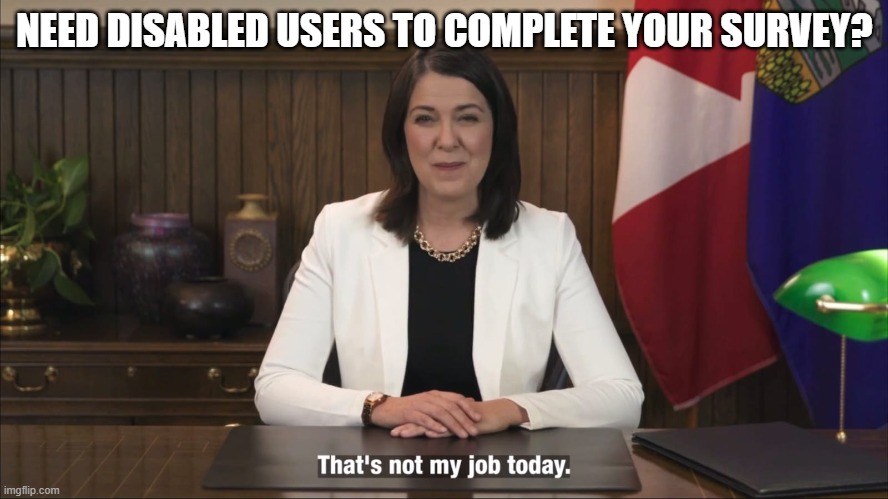 Not my job today | NEED DISABLED USERS TO COMPLETE YOUR SURVEY? | image tagged in not my job today | made w/ Imgflip meme maker