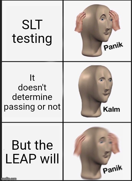 Panik Kalm Panik Meme | SLT testing; It doesn't determine passing or not; But the LEAP will | image tagged in memes,panik kalm panik | made w/ Imgflip meme maker