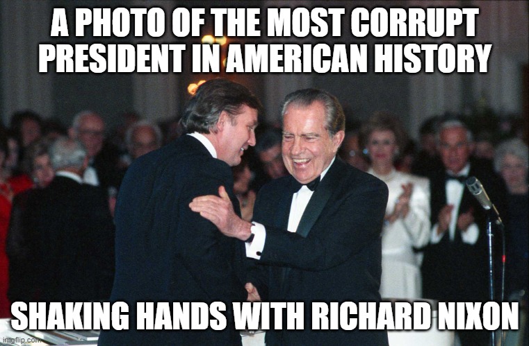 Birds of a feather | A PHOTO OF THE MOST CORRUPT PRESIDENT IN AMERICAN HISTORY; SHAKING HANDS WITH RICHARD NIXON | image tagged in richard nixon,donald trump,corrupt president | made w/ Imgflip meme maker