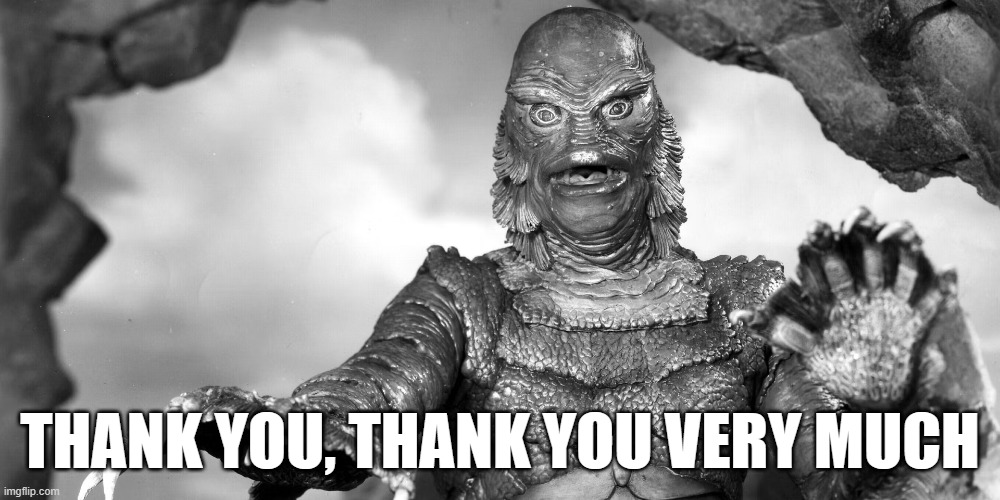 GILL MAN "THANK YOU, THANK YOU VERY MUCH" | THANK YOU, THANK YOU VERY MUCH | image tagged in thank you | made w/ Imgflip meme maker