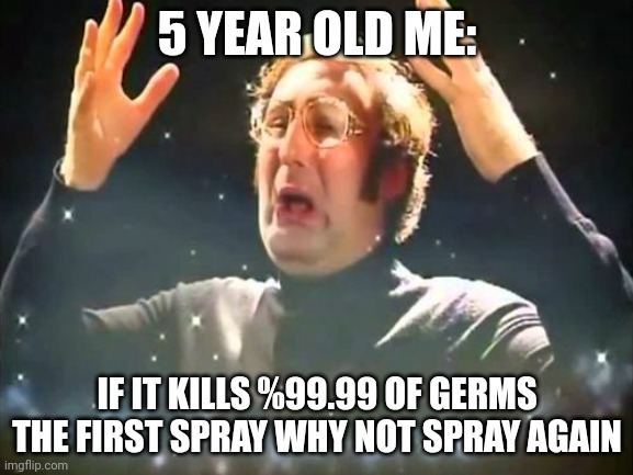 why not? | 5 YEAR OLD ME:; IF IT KILLS %99.99 OF GERMS THE FIRST SPRAY WHY NOT SPRAY AGAIN | image tagged in mind blown,no iq,iq | made w/ Imgflip meme maker