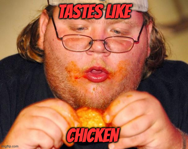 When When what You're eathing isn't in the 3 Meat Groups: | TASTES LIKE; CHICKEN | image tagged in fat guy eating wings | made w/ Imgflip meme maker