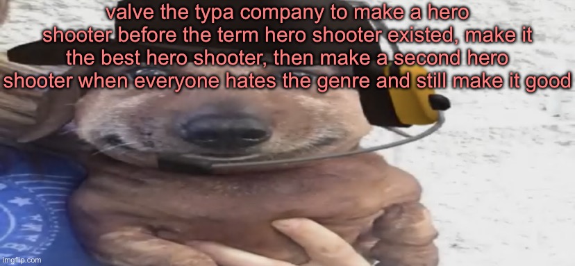 chucklenuts | valve the typa company to make a hero shooter before the term hero shooter existed, make it the best hero shooter, then make a second hero shooter when everyone hates the genre and still make it good | image tagged in chucklenuts | made w/ Imgflip meme maker