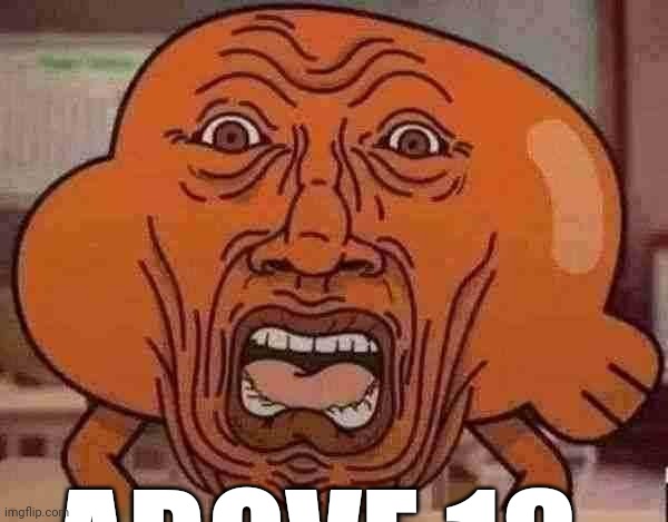 ㅤ | ABOVE 18 | image tagged in gumball darwin upset | made w/ Imgflip meme maker