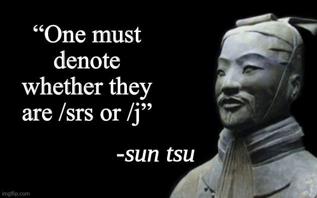Real | “One must denote whether they are /srs or /j” | made w/ Imgflip meme maker