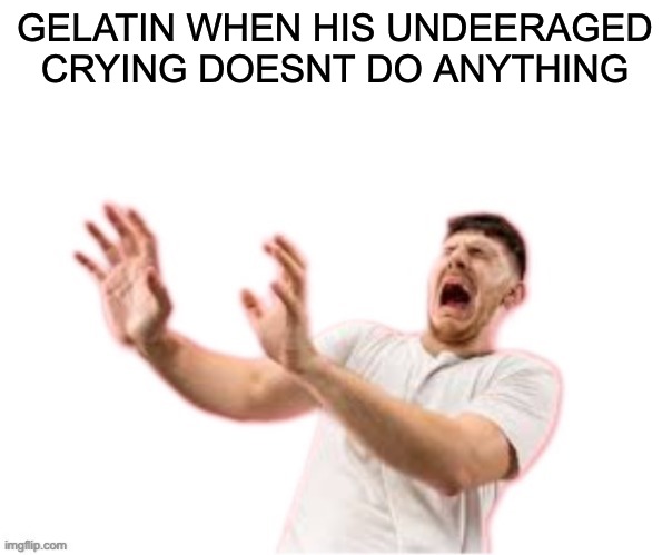 he left all caps on(custom) | GELATIN WHEN HIS UNDEERAGED CRYING DOESNT DO ANYTHING | image tagged in he left all caps on custom | made w/ Imgflip meme maker