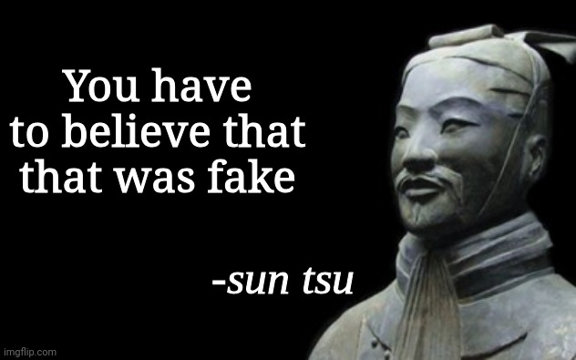 sun tsu fake quote | You have to believe that that was fake | image tagged in sun tsu fake quote | made w/ Imgflip meme maker