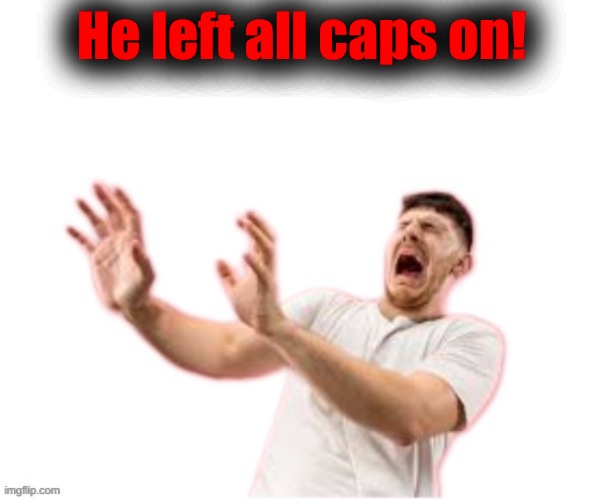 he left all caps on(custom) | He left all caps on! | image tagged in he left all caps on custom | made w/ Imgflip meme maker