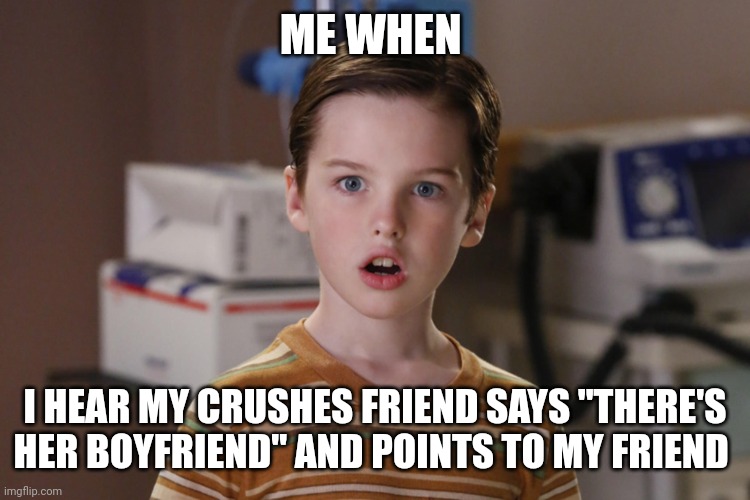 Young Sheldon | ME WHEN; I HEAR MY CRUSHES FRIEND SAYS "THERE'S HER BOYFRIEND" AND POINTS TO MY FRIEND | image tagged in young sheldon | made w/ Imgflip meme maker