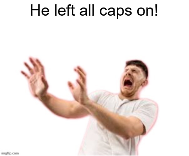 he left all caps on(custom) | He left all caps on! | image tagged in he left all caps on custom | made w/ Imgflip meme maker