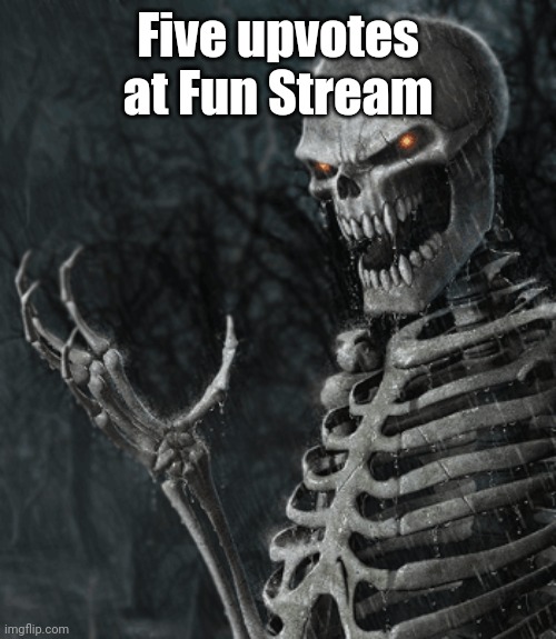 ㅤ | Five upvotes at Fun Stream | image tagged in skeleton holding nothing | made w/ Imgflip meme maker