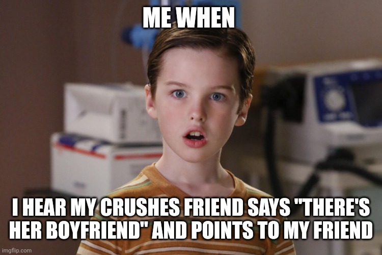 Young Sheldon | ME WHEN; I HEAR MY CRUSHES FRIEND SAYS "THERE'S HER BOYFRIEND" AND POINTS TO MY FRIEND | image tagged in young sheldon | made w/ Imgflip meme maker