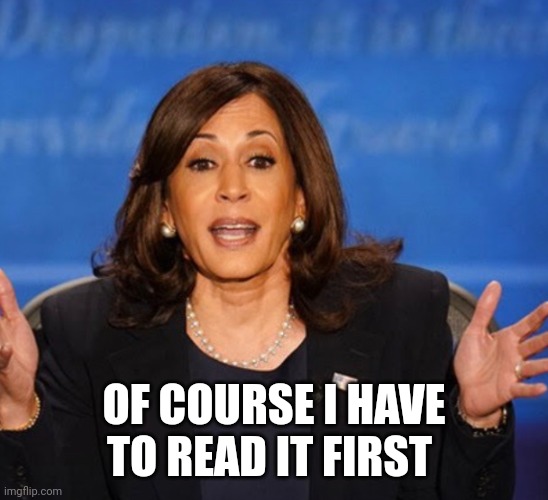 Kamala Harris | OF COURSE I HAVE TO READ IT FIRST | image tagged in kamala harris | made w/ Imgflip meme maker