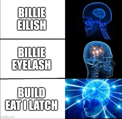 build eat i latch onto your- | BILLIE EILISH; BILLIE EYELASH; BUILD EAT I LATCH | image tagged in galaxy brain 3 brains,galaxy brain | made w/ Imgflip meme maker