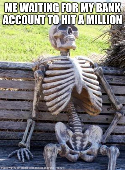 Waiting Skeleton | ME WAITING FOR MY BANK ACCOUNT TO HIT A MILLION | image tagged in memes,waiting skeleton | made w/ Imgflip meme maker