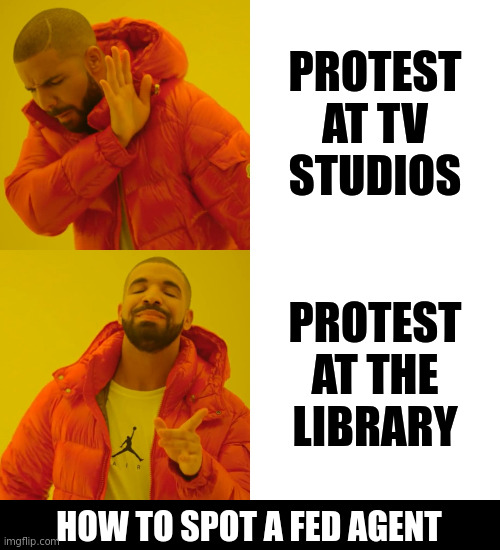 There's more than one at every protest group | PROTEST AT TV STUDIOS; PROTEST AT THE
LIBRARY; HOW TO SPOT A FED AGENT | image tagged in memes,drake hotline bling | made w/ Imgflip meme maker