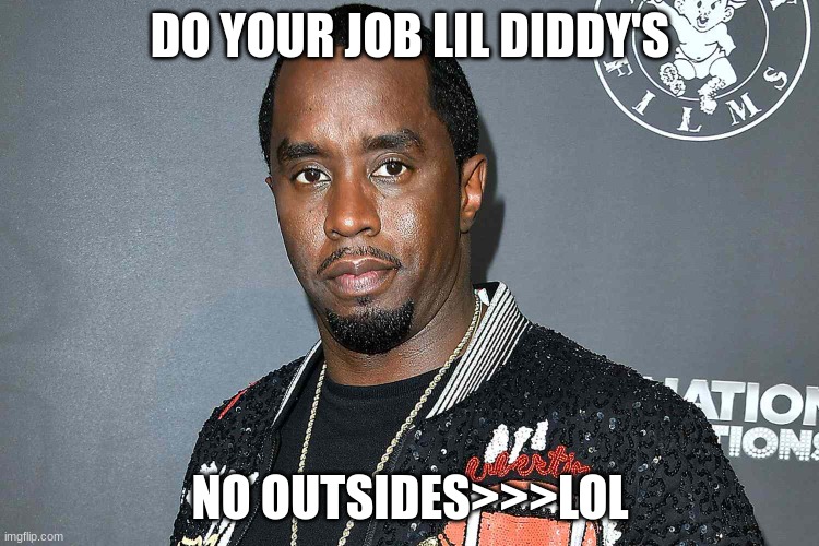 Diddy Do It | DO YOUR JOB LIL DIDDY'S; NO OUTSIDES>>>LOL | image tagged in diddy do it | made w/ Imgflip meme maker