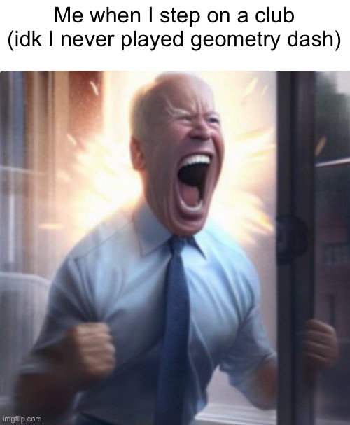 Clubstep | Me when I step on a club (idk I never played geometry dash) | image tagged in biden lets go,geometry dash,clubstep,you have been eternally cursed for reading the tags | made w/ Imgflip meme maker