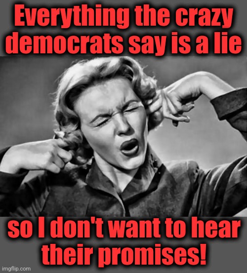 I don't want to hear them! | Everything the crazy
democrats say is a lie; so I don't want to hear
their promises! | image tagged in plug ears,memes,kamala harris,tim walz,democrats,lies | made w/ Imgflip meme maker