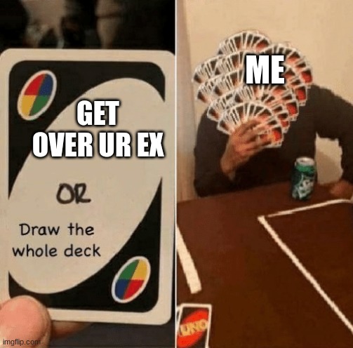 we dont talk about that | ME; GET OVER UR EX | image tagged in uno draw the whole deck | made w/ Imgflip meme maker