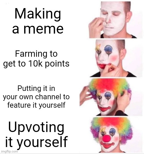 Clown Applying Makeup | Making a meme; Farming to get to 10k points; Putting it in your own channel to feature it yourself; Upvoting it yourself | image tagged in memes,clown applying makeup | made w/ Imgflip meme maker