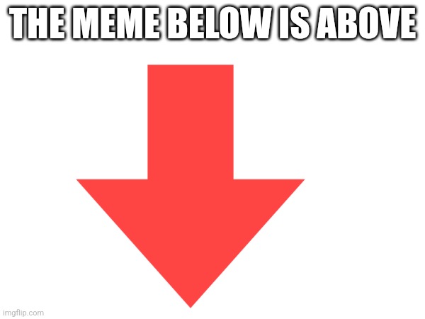 THE MEME BELOW IS ABOVE | made w/ Imgflip meme maker