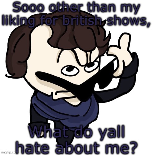 Sherlock | Sooo other than my liking for british shows, What do yall hate about me? | image tagged in sherlock | made w/ Imgflip meme maker