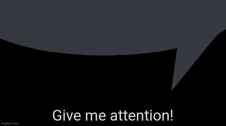 Give me attention speech bubble | image tagged in give me attention speech bubble | made w/ Imgflip meme maker