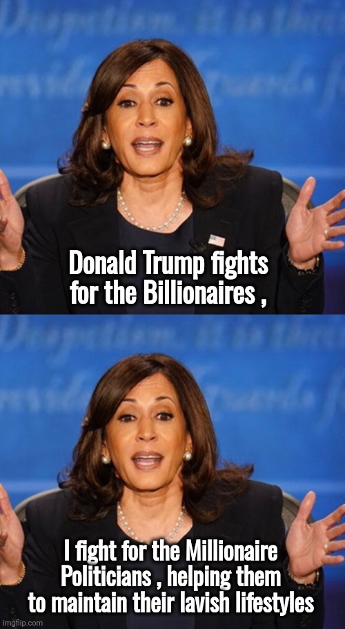 The Truth and a Lie | Donald Trump fights for the Billionaires , I fight for the Millionaire Politicians , helping them to maintain their lavish lifestyles | image tagged in kamala harris,government corruption,united states incorporated,greed,elite,you guys always act like you're better than me | made w/ Imgflip meme maker