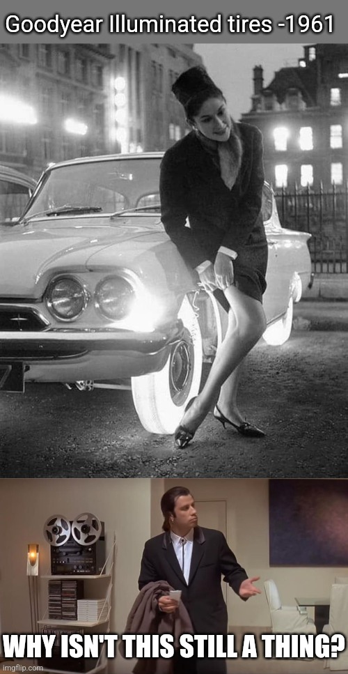 These tires are lit! | Goodyear Illuminated tires -1961; WHY ISN'T THIS STILL A THING? | image tagged in confused travolta,lit,tires,1960's,history memes | made w/ Imgflip meme maker