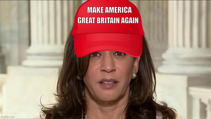 kamala harris | MAKE AMERICA GREAT BRITAIN AGAIN | image tagged in kamala harris | made w/ Imgflip meme maker