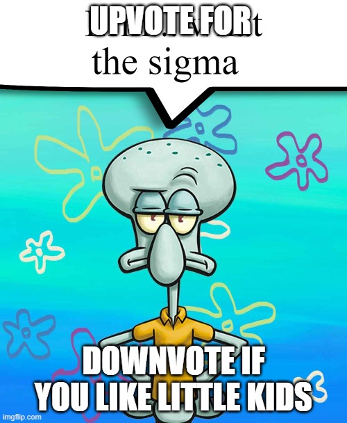 Erm... what the sigma? | UPVOTE FOR; DOWNVOTE IF YOU LIKE LITTLE KIDS | image tagged in erm what the sigma | made w/ Imgflip meme maker