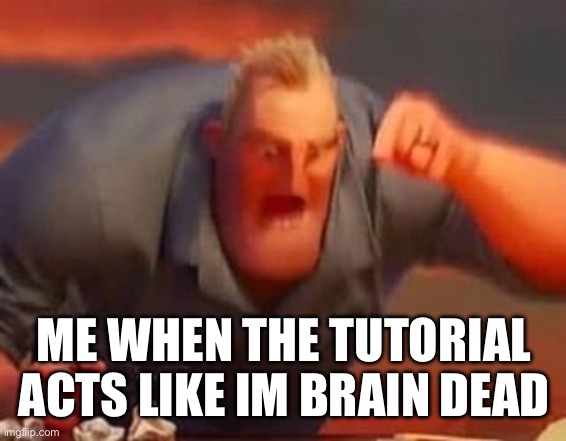 Image Title | ME WHEN THE TUTORIAL ACTS LIKE IM BRAIN DEAD | image tagged in mr incredible mad | made w/ Imgflip meme maker