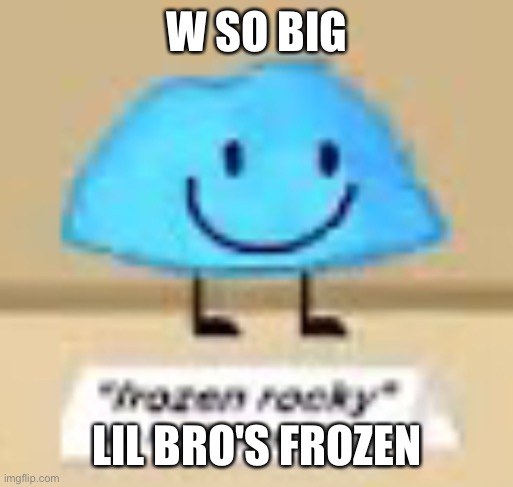 frozen rocky | W SO BIG LIL BRO'S FROZEN | image tagged in frozen rocky | made w/ Imgflip meme maker