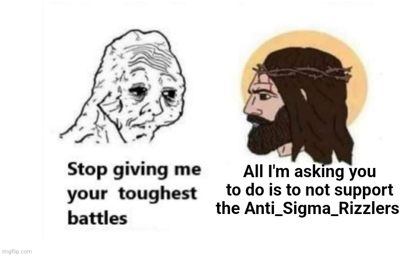 Stop giving me your toughest battles | All I'm asking you to do is to not support the Anti_Sigma_Rizzlers | image tagged in stop giving me your toughest battles | made w/ Imgflip meme maker