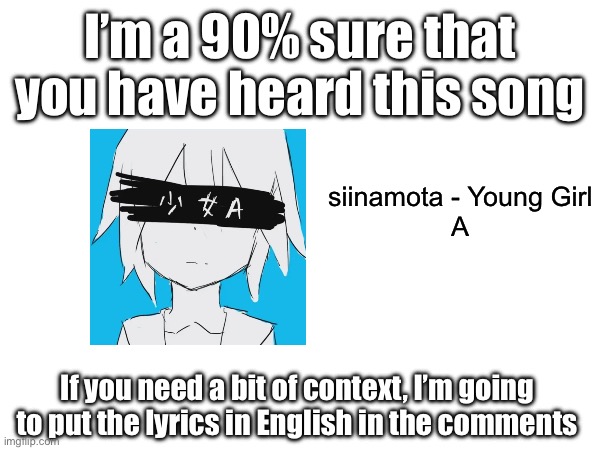 If you have questions ask me in the comments | I’m a 90% sure that you have heard this song; siinamota - Young Girl
A; If you need a bit of context, I’m going to put the lyrics in English in the comments | image tagged in siinamota,young girl a | made w/ Imgflip meme maker