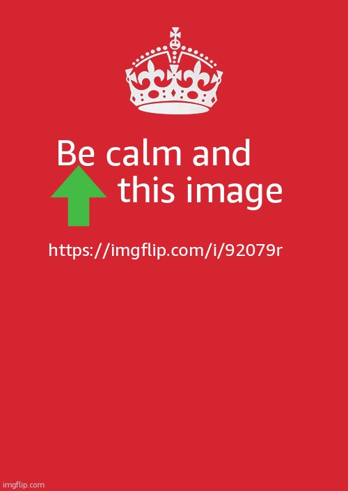 memeplug https://imgflip.com/i/92079r | Be calm and           this image; https://imgflip.com/i/92079r | image tagged in memes,keep calm and carry on red | made w/ Imgflip meme maker